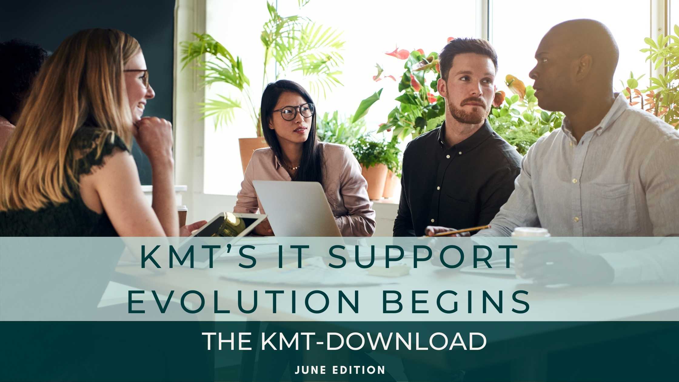 June Edition I KMT's IT Support Evolution Begins
